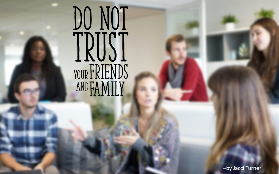 Writers: Do Not Trust Your Friends and Family — by Jacci Turner